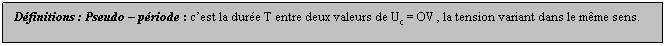 Zone de Texte: Dfinitions : Pseudo  priode : cest la dure T entre deux valeurs de Uc = OV , la tension variant dans le mme sens.
 
