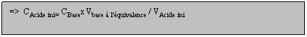 Zone de Texte: =>  CAcide ini= CBasex Vbase  l'quivalence / VAcide ini
